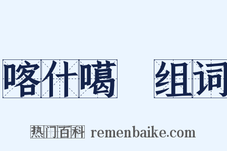 喀什噶爾组词是什么意思的图片